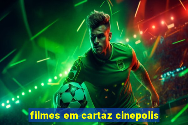 filmes em cartaz cinepolis